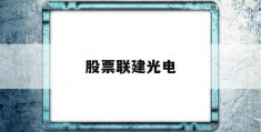 股票联建光电(股票联建光电买出依据分析报告怎么写)