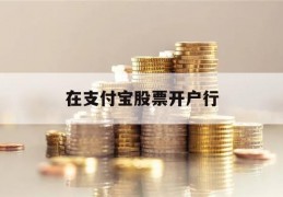 在支付宝股票开户行(支付宝股票开户流程网上开户)