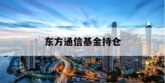 东方通信基金持仓(东方通信每股净资产)