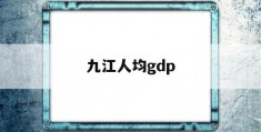 九江人均gdp(九江人均GDP江西第一)