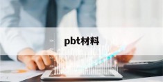 pbt材料(pbt材料注塑变形翘如何解决)