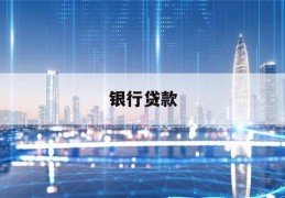 银行贷款(银行贷款还不上有什么后果)