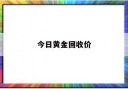 今日黄金回收价(今日黄金回收价格是多少一克)