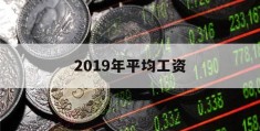 2019年平均工资(2019年平均工资增长率)