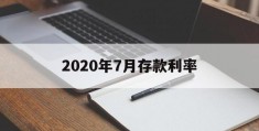 2020年7月存款利率(2020年7月定期存款利率是多少)