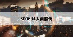 600694大商股份(600694大商股份股票股吧)