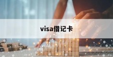 visa借记卡(visa借记卡哪个银行办)
