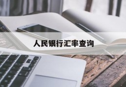 人民银行汇率查询(人民银行汇率查询接口)