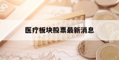 医疗板块股票最新消息(医疗板块股票最新消息新闻)