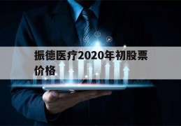 振德医疗2020年初股票价格(振德医疗2020年初股票价格走势)