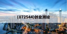 (872544)创业测绘的简单介绍