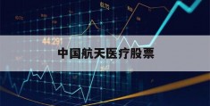 中国航天医疗股票(中国航天股票龙头股)