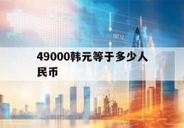 49000韩元等于多少人民币(49000韩元等于多少人民币汇率)