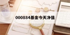 000884基金今天净值(000884基金今天净值查询)