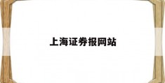 上海证券报网站(上海证券报官网app)