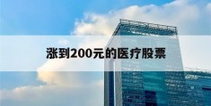 涨到200元的医疗股票(涨到200元的医疗股票是什么)