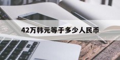 42万韩元等于多少人民币(425万韩元等于多少人民币)