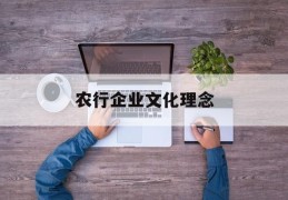 农行企业文化理念(农行企业文化理念正式发布)