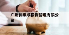 广州和琪顺投资管理有限公司的简单介绍