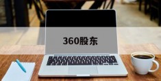 360股东(360股东谋划大动作)