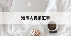 港币人民币汇率(港币人民币汇率走势图)