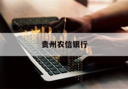 贵州农信银行(贵州农信银行定期存款利率)