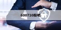 600710股吧(600710 股吧)