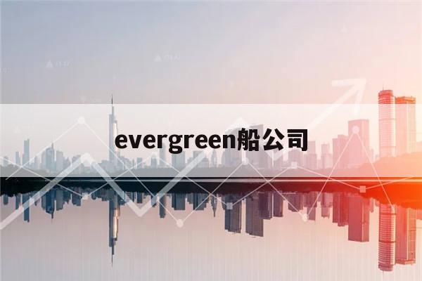 evergreen船公司(evergreen船公司图片)