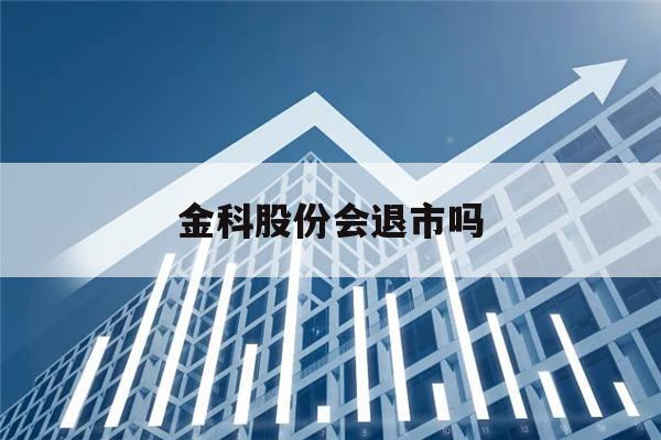 金科股份会退市吗(金科股份会退市吗代码)