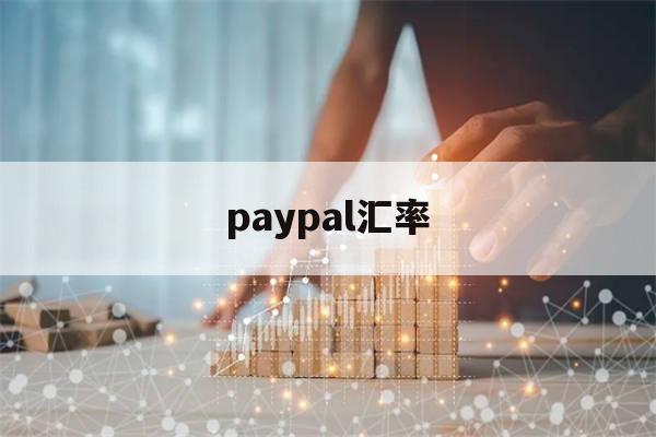 paypal汇率(paypal汇率换算)