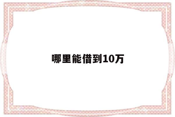 哪里能借到10万(哪里能借到10万西安)