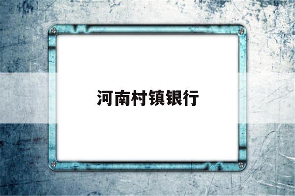 河南村镇银行(河南村镇银行50万以下赔付)