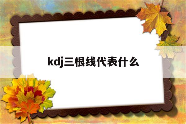 kdj三根线代表什么(股票kdj这三根线的用法)