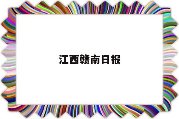 江西赣南日报(赣南日报app)