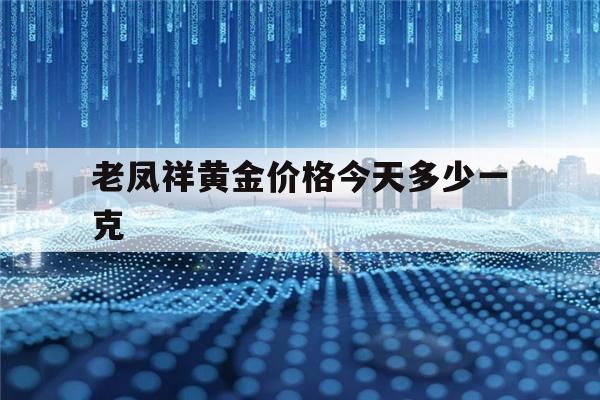 老凤祥黄金价格今天多少一克(徐州老凤祥黄金价格今天多少一克)