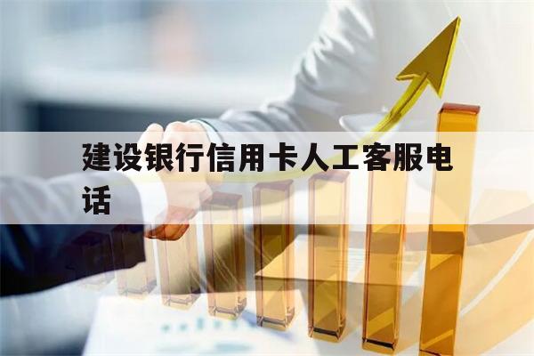 建设银行信用卡人工客服电话(建设银行信用卡人工客服电话怎么转人工)