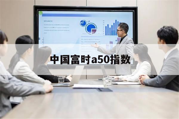 中国富时a50指数(中国富时a50指数期货实时行情)