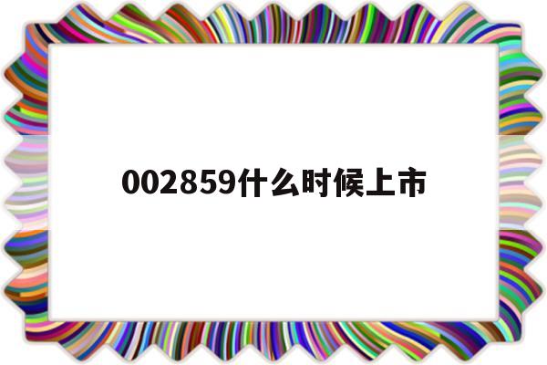 002859什么时候上市(002953股票什么时候上市)