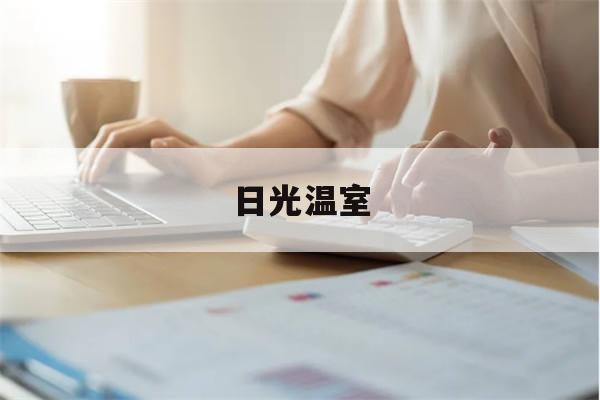 日光温室(日光温室与塑料大棚的区别)