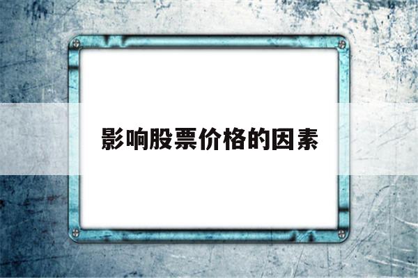 影响股票价格的因素(影响股票价格的因素为)