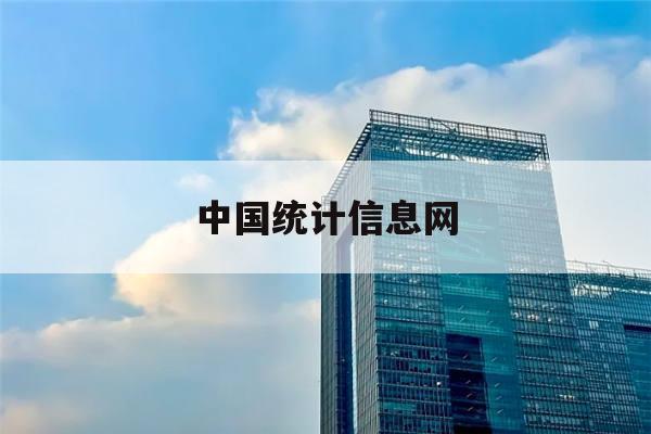 中国统计信息网(中国统计信息网和国家统计局)