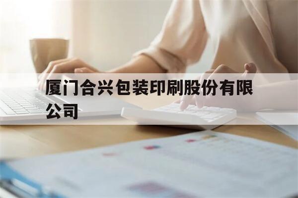 厦门合兴包装印刷股份有限公司(厦门合兴包装印刷股份有限公司是国企)