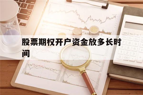 股票期权开户资金放多长时间的简单介绍