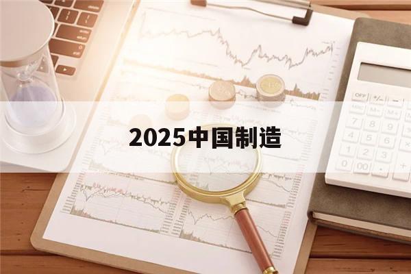 2025中国制造(2025中囯智造的数码港元能提现吗)