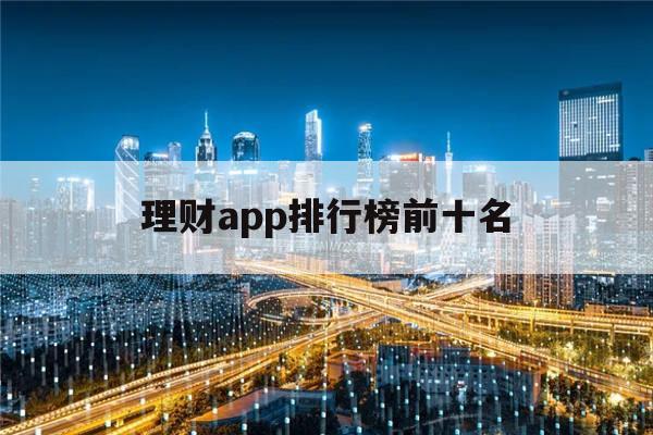 理财app排行榜前十名(投资理财哪个平台最好最安全)