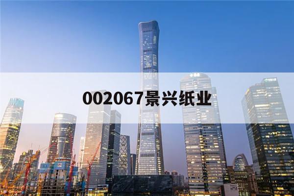 002067景兴纸业(002067景兴纸业股票东方证券行情)