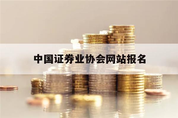 中国证券业协会网站报名(中国证券业协会网站报名时间)