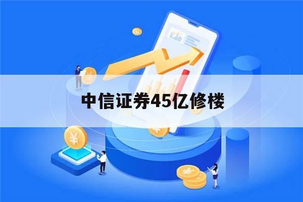 中信证券45亿修楼(中信证券45亿修楼 新闻)