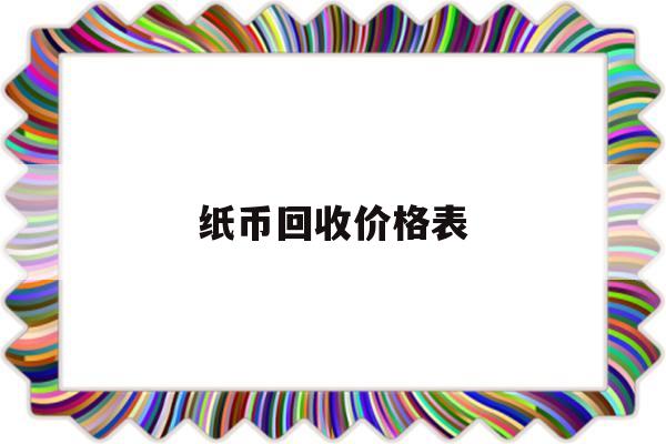 纸币回收价格表(五角纸币回收价格表)