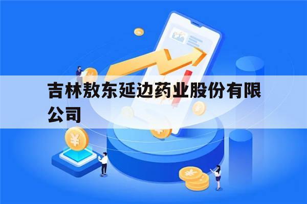 吉林敖东延边药业股份有限公司(吉林敖东延边药业股份有限公司安神补脑液)